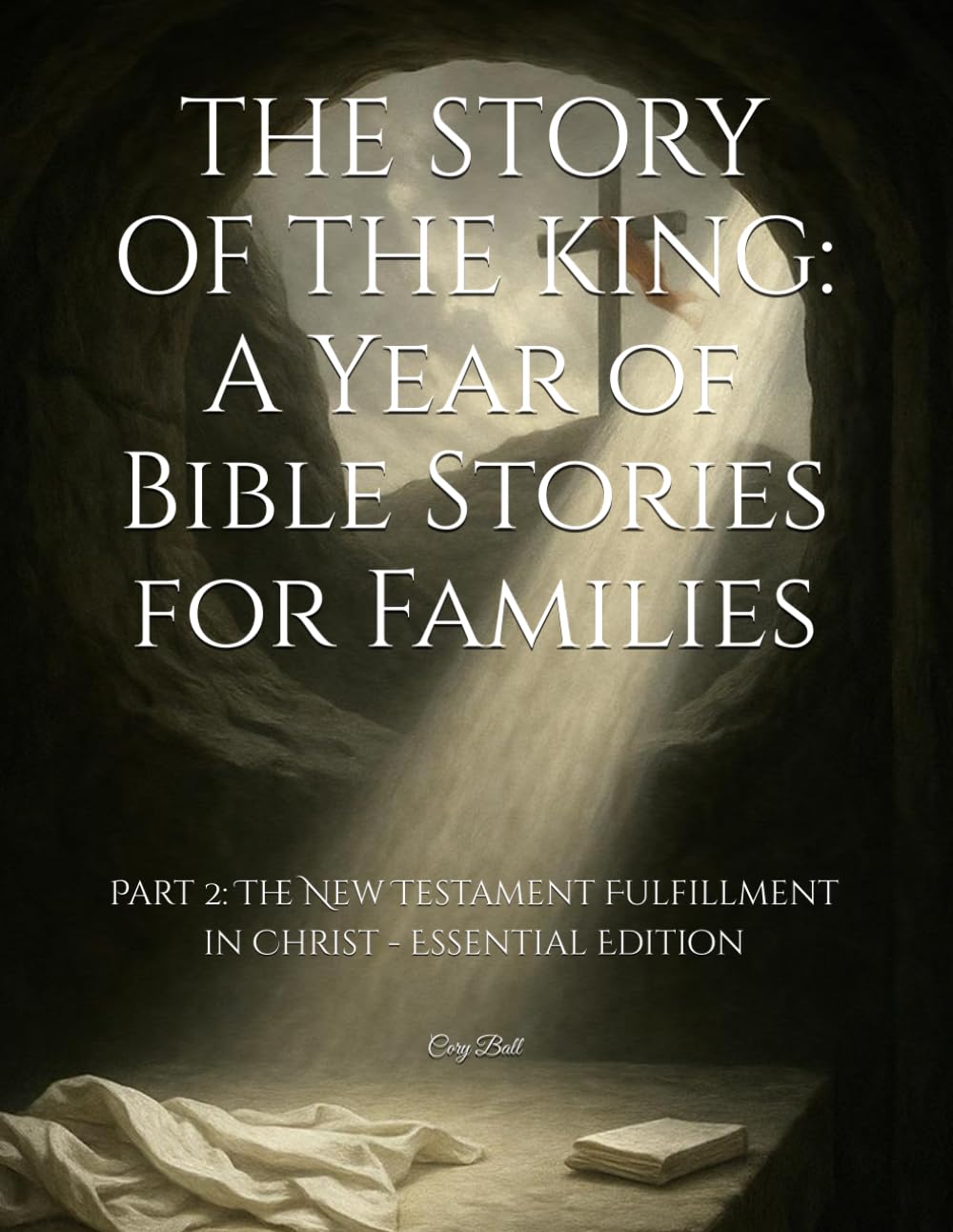 THE STORY OF THE KING: A Year of Bible Stories for Families: Part 2: The New Testament Fulfillment in Christ - Essential Edition