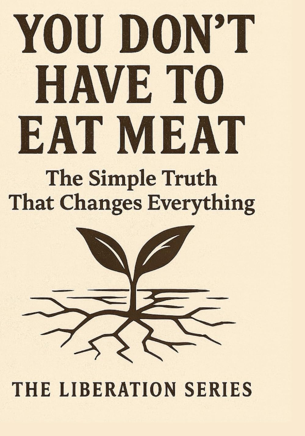 You Don't Have to Eat Meat: The Simple Truth That Changes Everything (Dead Meat, Are You? — The Liberation Series)