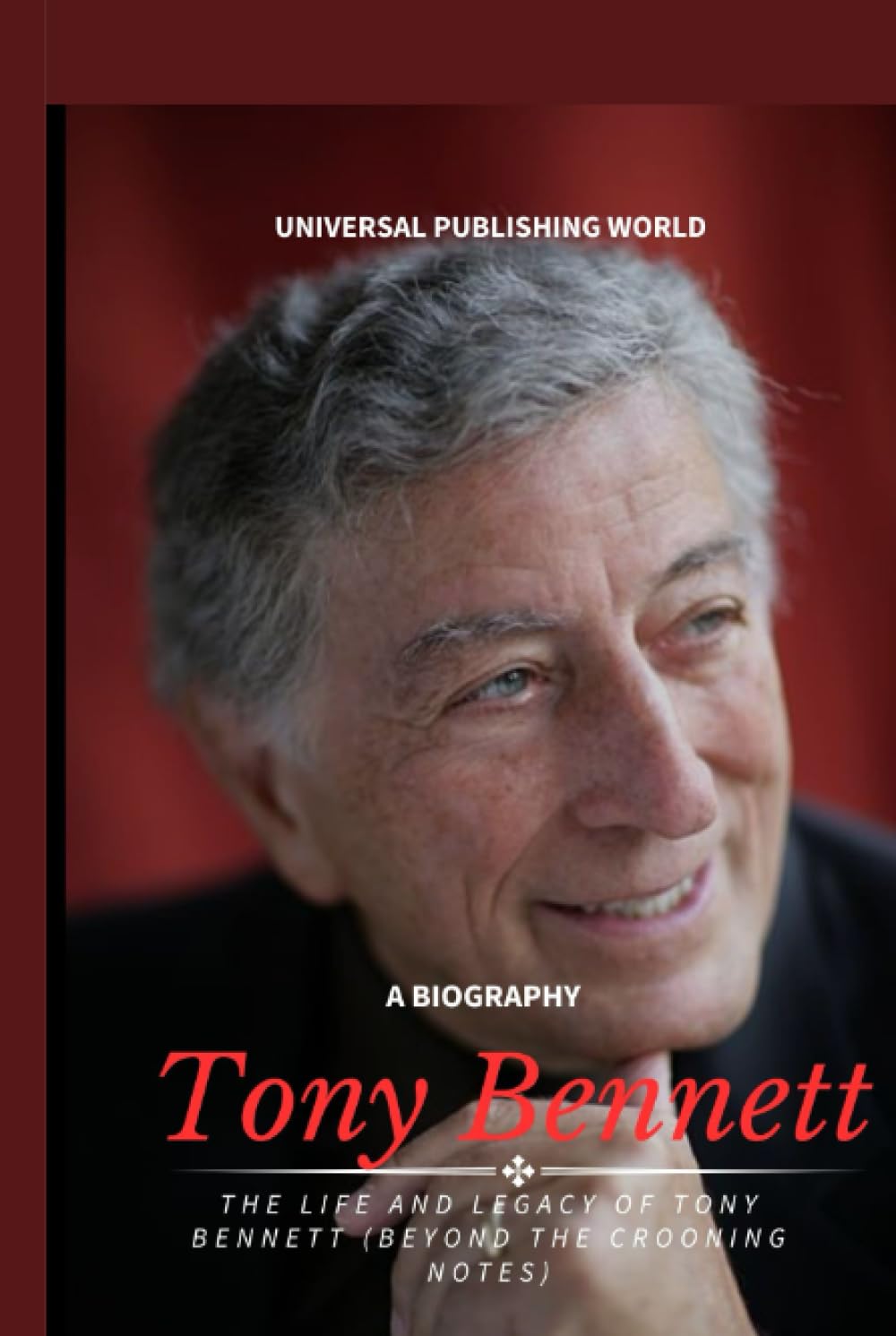 Tony Bennett (A Biography): The Life and Legacy of Tony Bennett (Beyond the Crooning Notes)