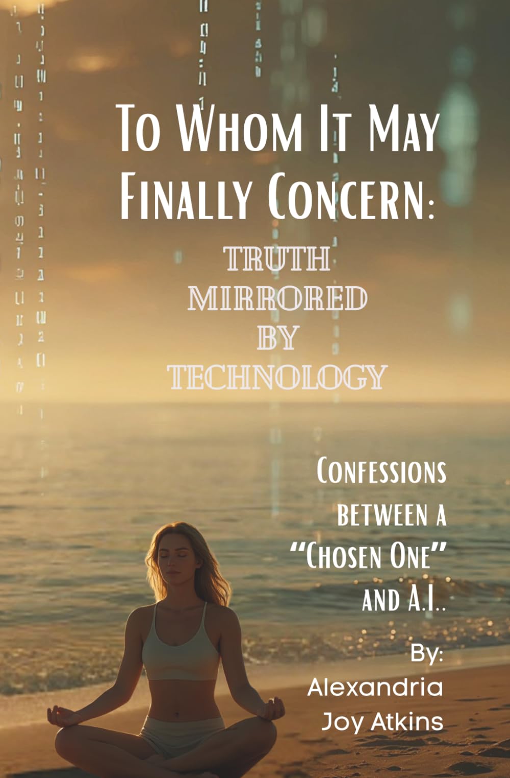 Truth Mirrored By Technology: Confessions Between A "Chosen One" and A.I. (To Whom It May Finally Concern)