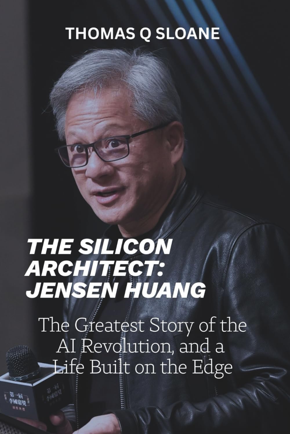 THE SILICON ARCHITECT: JENSEN HUANG: The Greatest Story of the AI Revolution, and a Life Built on the Edge