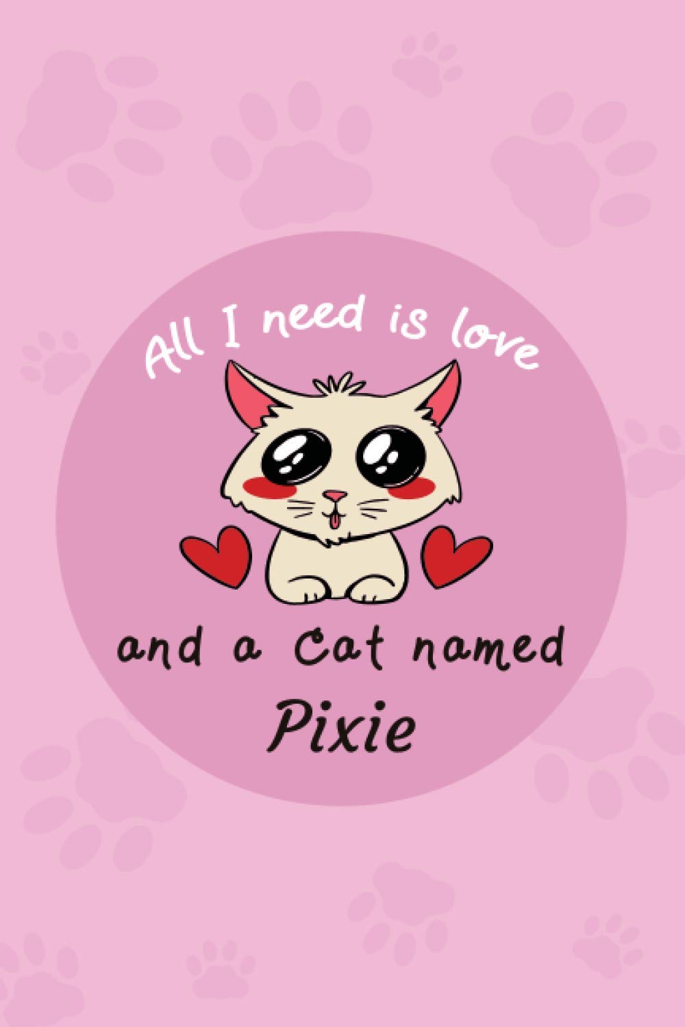 All I Need Is Love And A Cat Named Pixie: Cat Care Log Book |Health & Wellness Log Book For Cat Lovers | Cat's Diary And Funny Stories