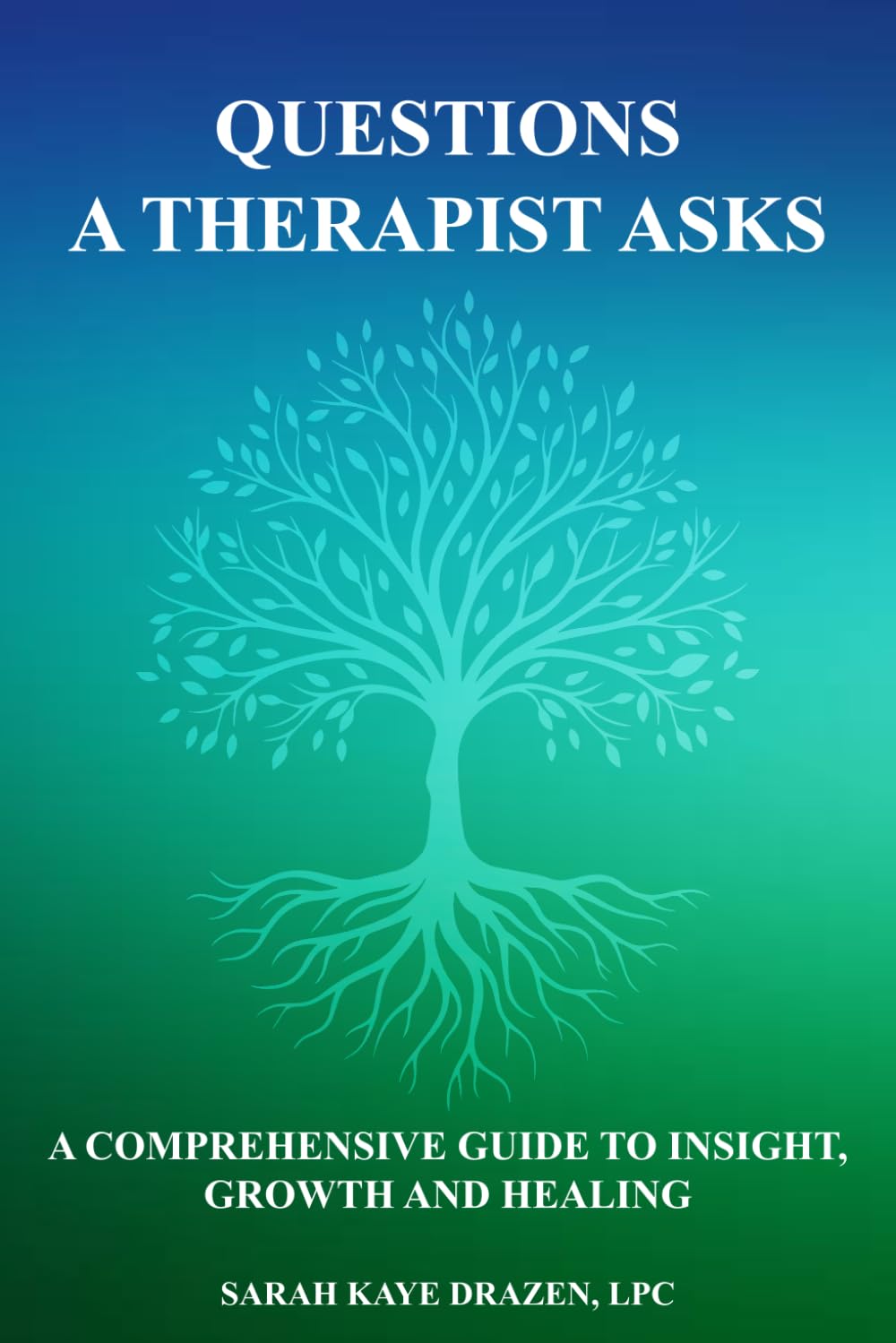Questions A Therapist Asks: A Comprehensive Guide to Insight, Growth and Healing