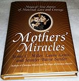 Mothers' Miracles: Magical True Stories Of Maternal Love And Courage