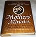 Mothers' Miracles: Magical True Stories Of Maternal Love And Courage