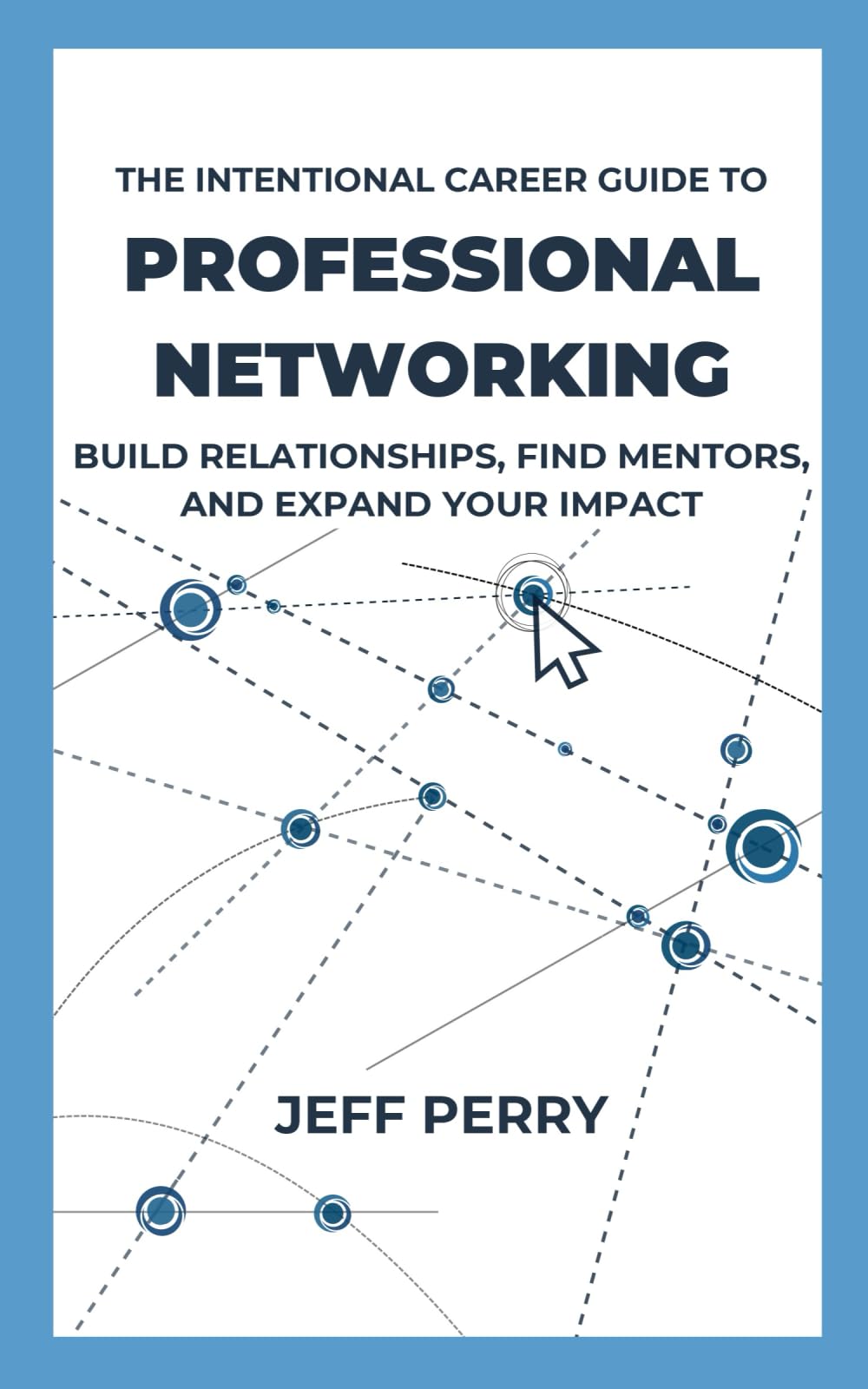 The Intentional Career Guide to Professional Networking: Build Relationships, Find Mentors, and Expand Your Impact