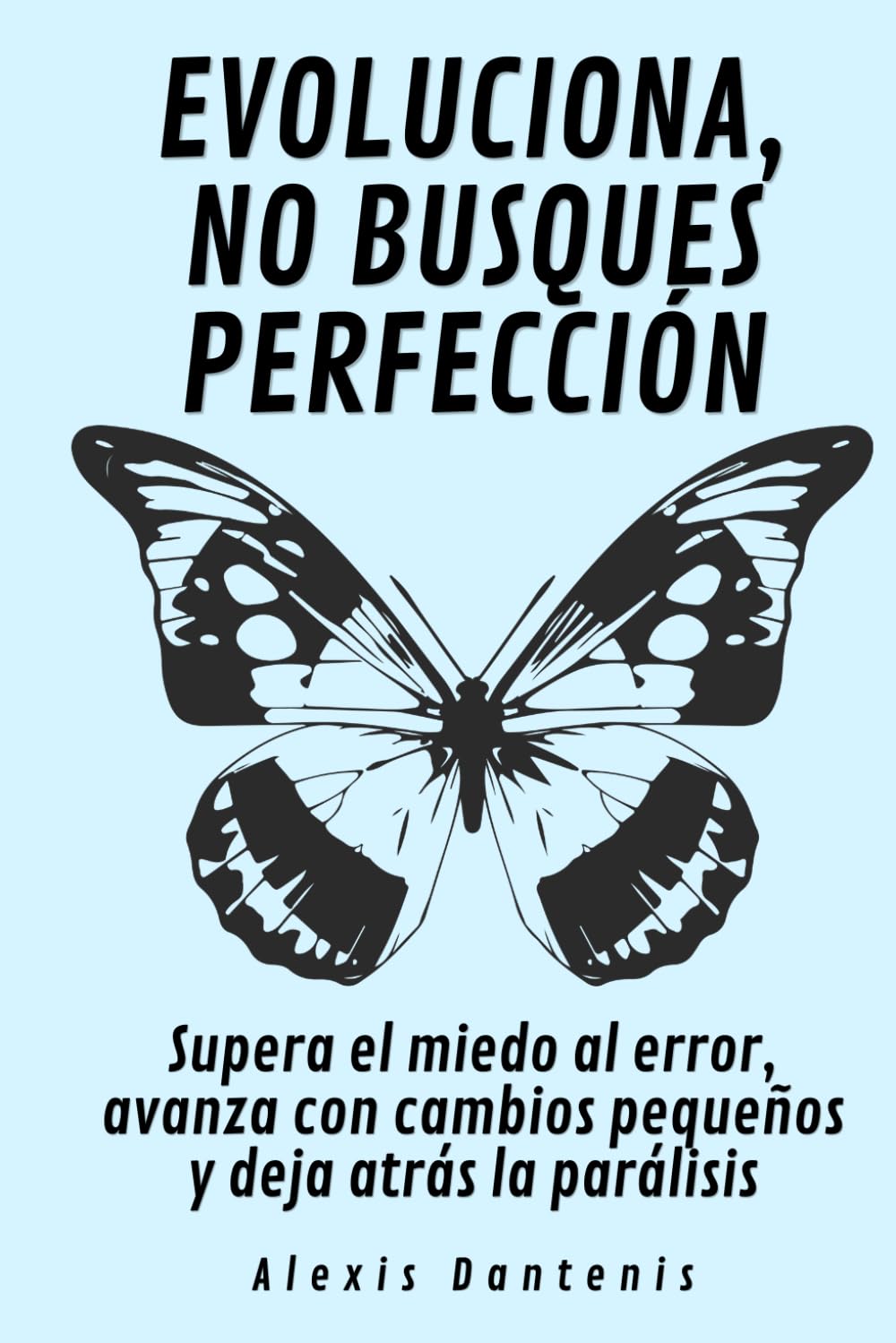 Evoluciona, no busques perfección: Supera el miedo al error, avanza con cambios pequeños y deja atrás la parálisis