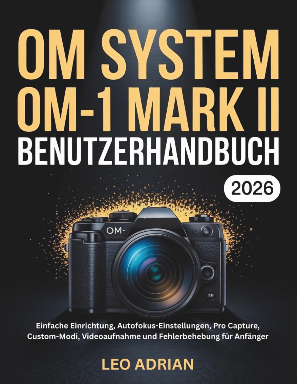 OM SYSTEM OM-1 Mark II Benutzerhandbuch 2026: Einfache Einrichtung, Autofokus-Einstellungen, Pro Capture, Custom-Modi, Videoaufnahme und Fehlerbehebung für Anfänger