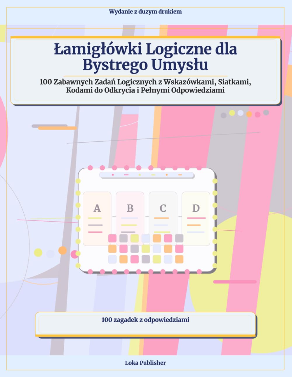 Łamigłówki Logiczne dla Bystrego Umysłu: 100 Zabawnych Zadań Logicznych z Wskazówkami, Siatkami, Kodami do Odkrycia i Pełnymi Odpowiedziami