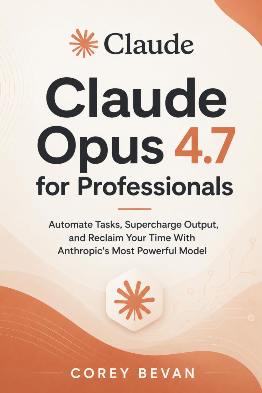 Claude Opus 4.7 for Professionals: Automate Tasks, Supercharge Output, and Reclaim Your Time With Anthropic's Most Powerful Model