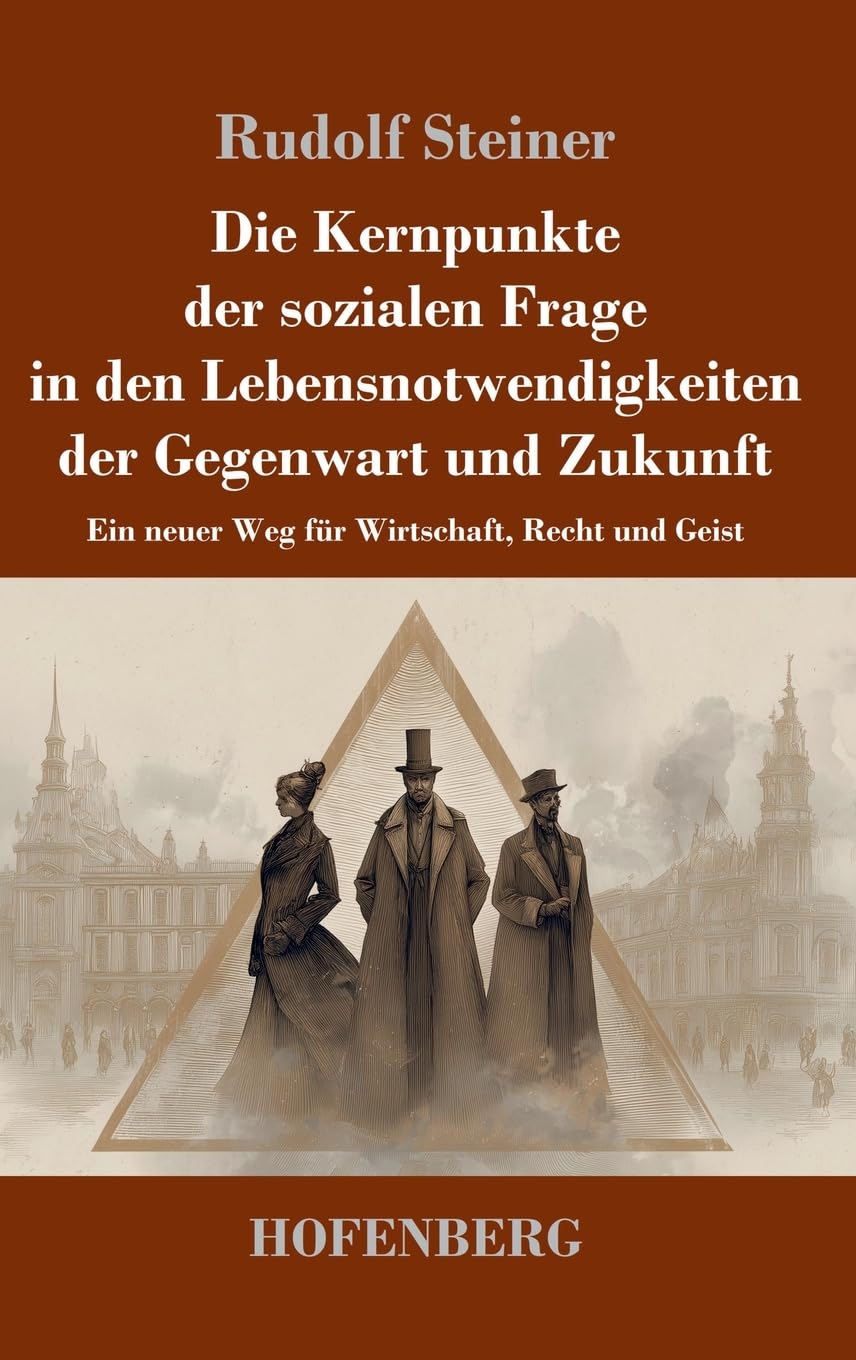 Die Kernpunkte der sozialen Frage in den Lebensnotwendigkeiten der Gegenwart und Zukunft: Ein neuer Weg für Wirtschaft, Recht und Geist