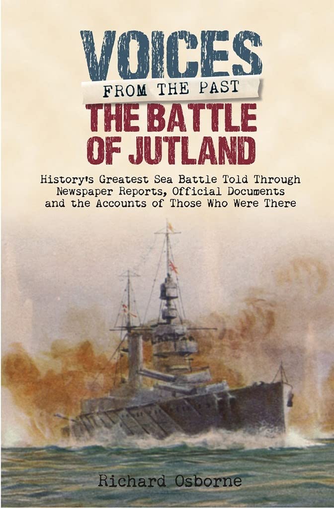 Battle of Jutland: History s Greatest Sea Battle Told Through Newspaper Reports, Official Documents and the Accounts of Those Who Were There (Voices from the Past)