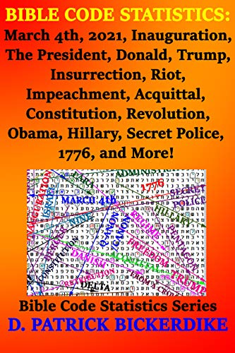 Bible Code Statistics: March 4Th, 2021, Inauguration, The President,  Donald, Trump, Insurrection, Riot, Impeachment, Acquittal, Constitution,  Revolution, ... Hillary, Secret Police, 1776, And More! Ebook : Bickerdike,  D. Patrick: Amazon.co.uk: Books