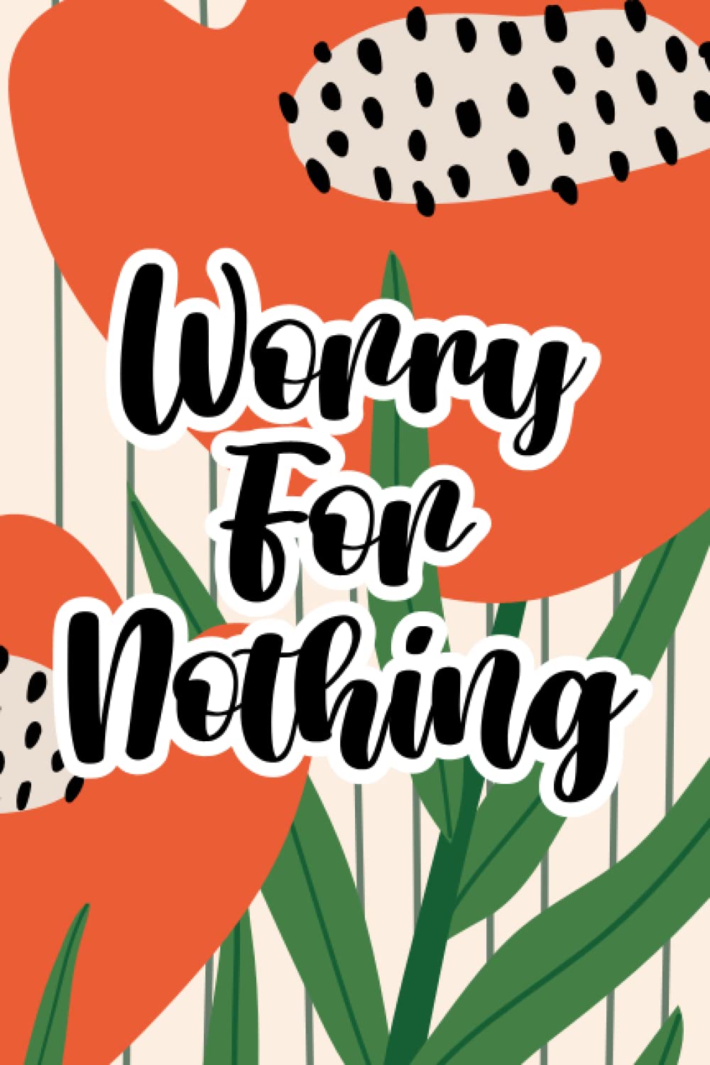 Worry For Nothing: Journal For Calming The Mind And Practicing Mindfulness, A Stress And Anxiety Relief Workbook