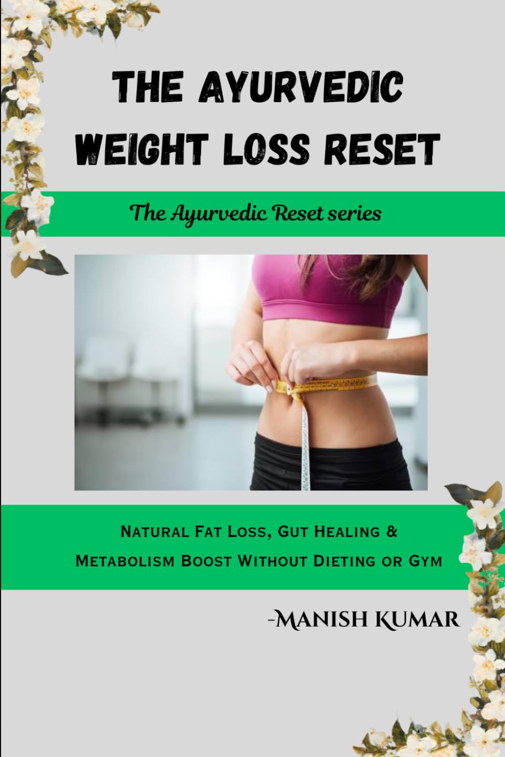 The Ayurvedic Weight Loss Reset: Natural Fat Loss, Gut Healing & Metabolism Boost Without Dieting or Gym (The Ayurvedic Reset Series)