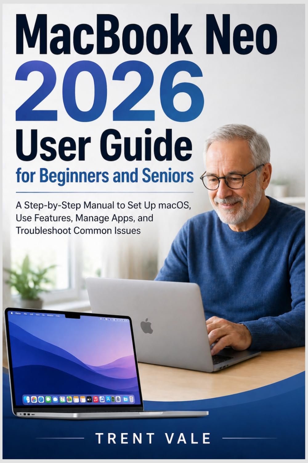 MacBook Neo 2026 User Guide for Beginners and Seniors: A Step-by-Step Manual to Set Up macOS, Use Features, Manage Apps, and Troubleshoot Common Issues
