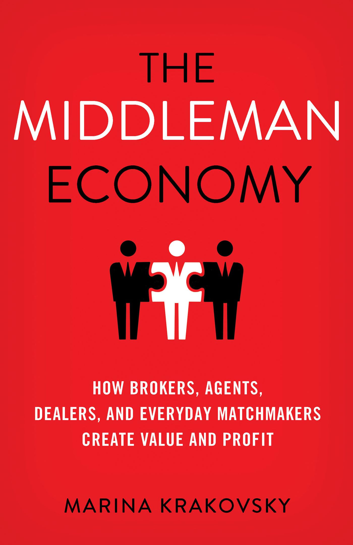 The Middleman Economy: How Brokers, Agents, Dealers, and Everyday Matchmakers Create Value and Profit cover