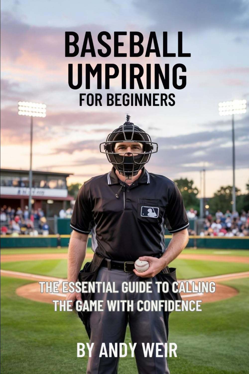 Baseball Umpiring for beginners: The Essential Guide to Calling the Game with Confidence