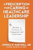 A Prescription for Caring in Healthcare Leadership: Building a Culture of Compassion and Excellence