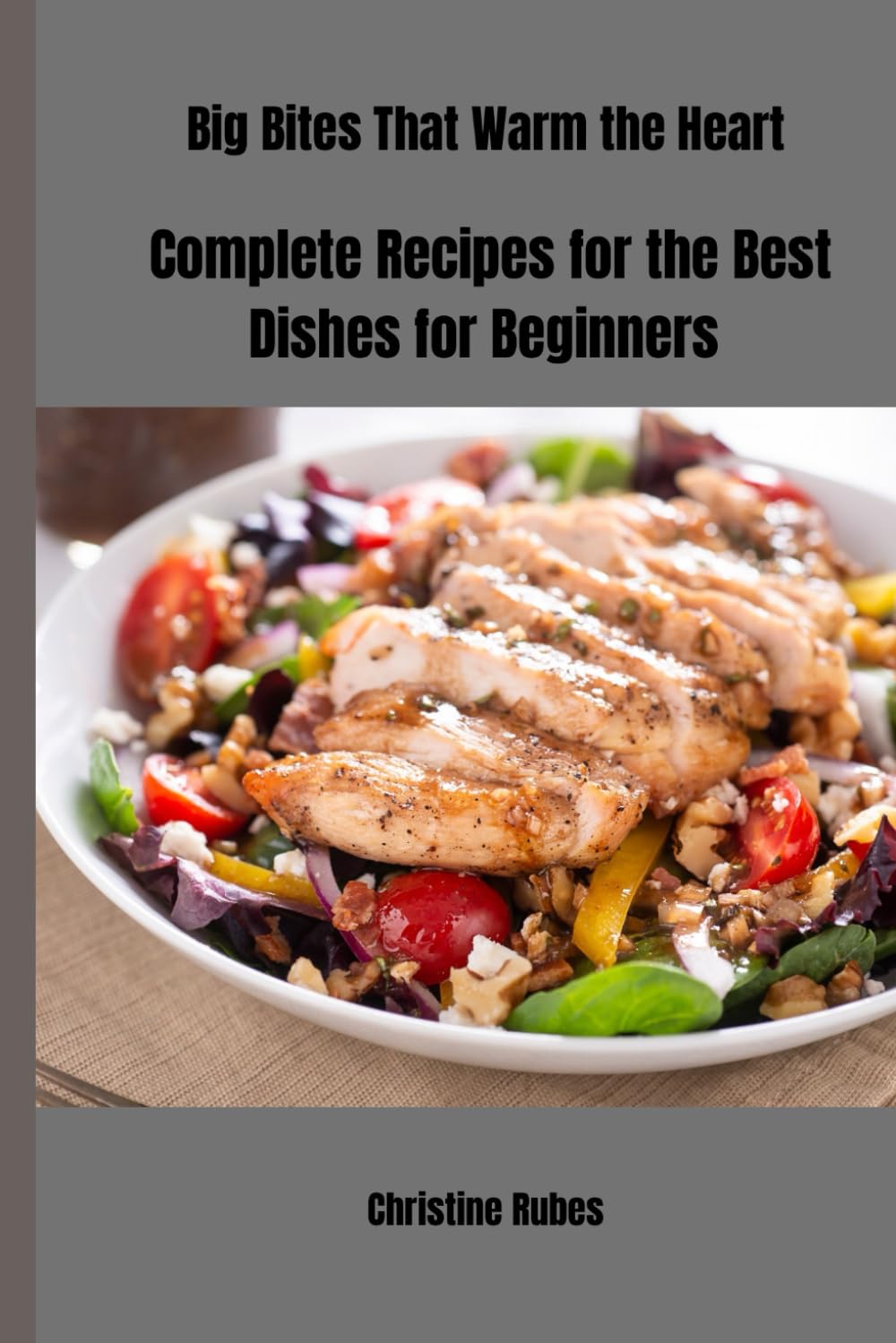 Big Bites That Warm the Heart: Complete Recipes for the Best Dishes for Beginners