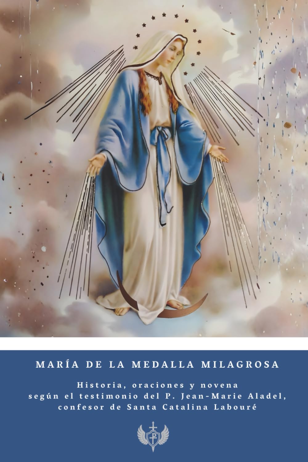 María de la Medalla Milagrosa: Historia, oraciones y novena según el testimonio del P. Jean-Marie Aladel, confesor de Santa Catalina Labouré