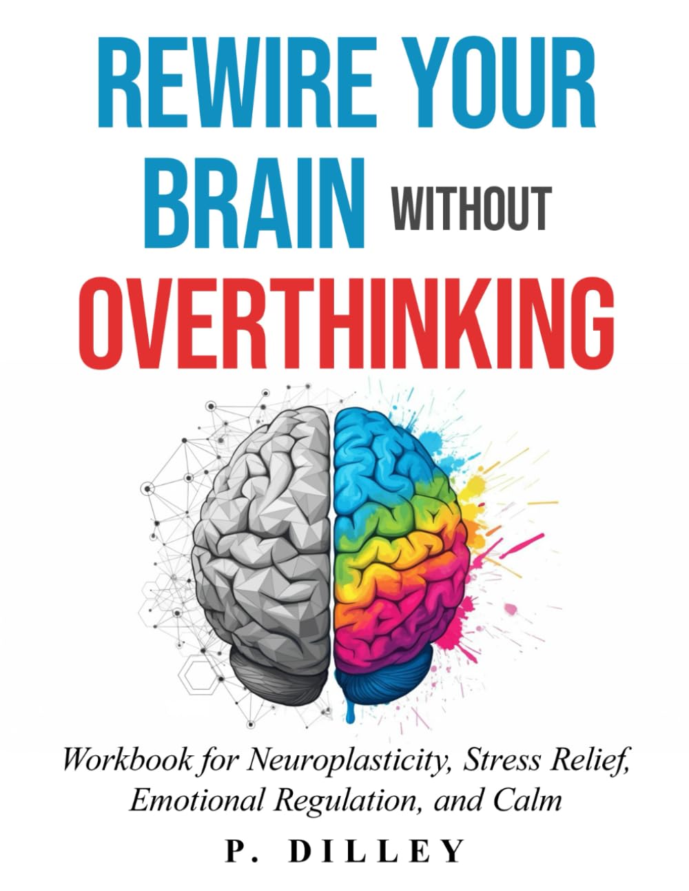 Rewire Your Brain Without Overthinking: A Practical Guide to Neuroplasticity, Creativity, and Emotional Balance (The Neural Reset Series)