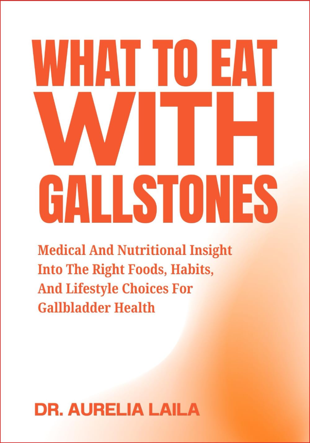 WHAT TO EAT WITH GALLSTONES: Medical And Nutritional Insight Into The Right Foods, Habits, And Lifestyle Choices For Gallbladder Health