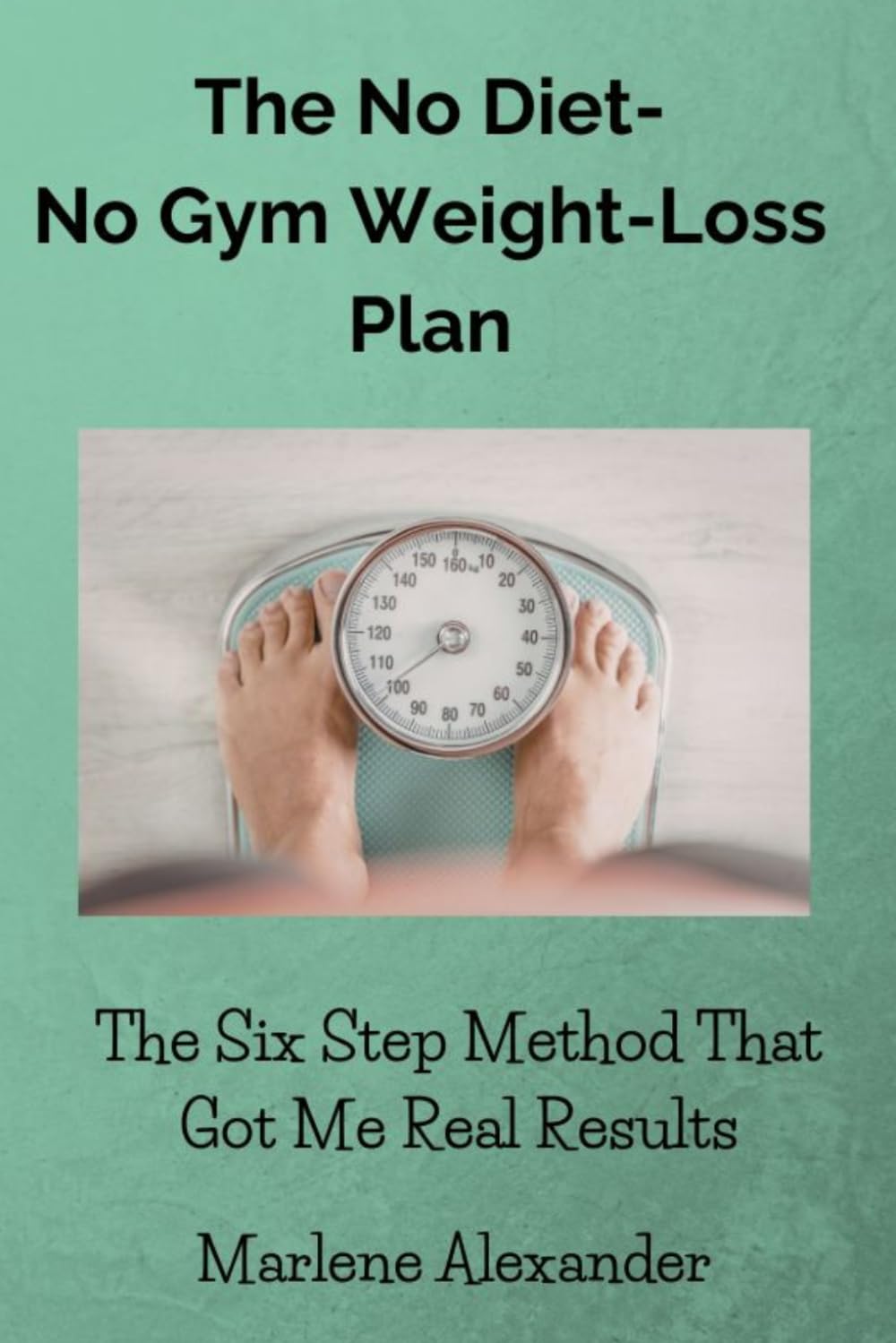 The No Diet, No Gym Weight-Loss Plan: The Six Step Method That Got Me Real Results