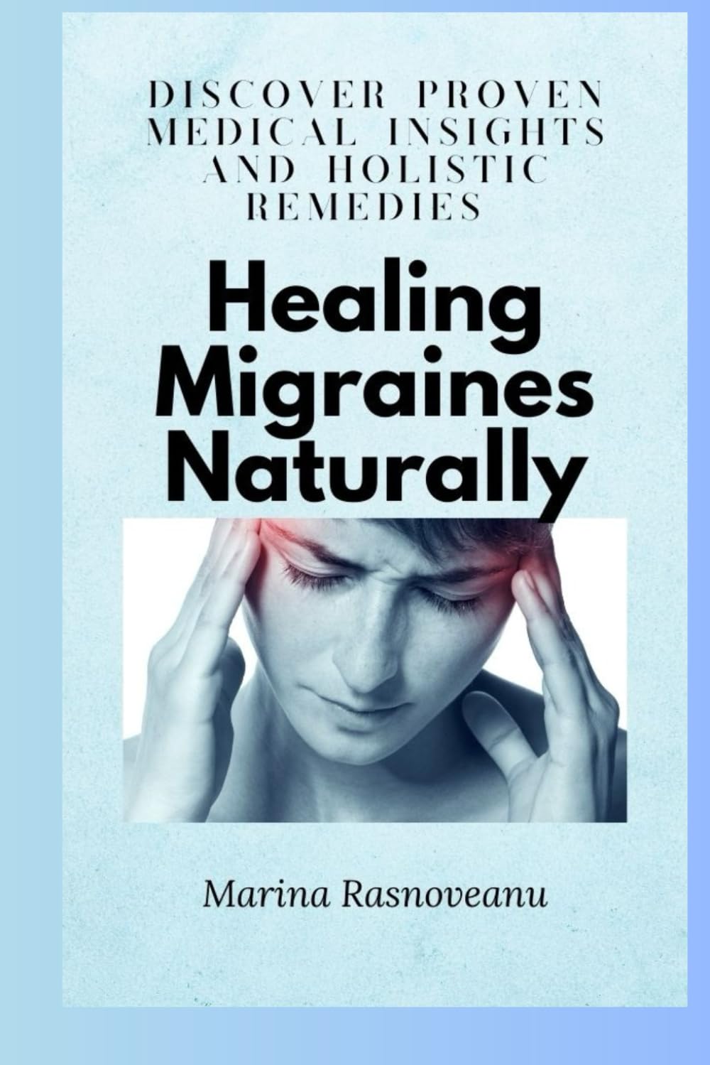 Healing Migraines Naturally: A Practical Plan to Find and Eliminate Your Triggers: Discover Proven Medical Insights and Holistic Remedies