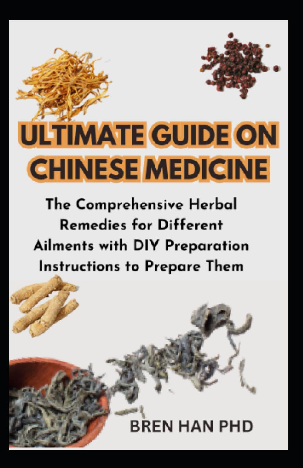 ULTIMATE GUIDE ON CHINESE MEDICINE: The Comprehensive Herbal Remedies for Different Ailments with DIY Preparation Instructions to Prepare Them