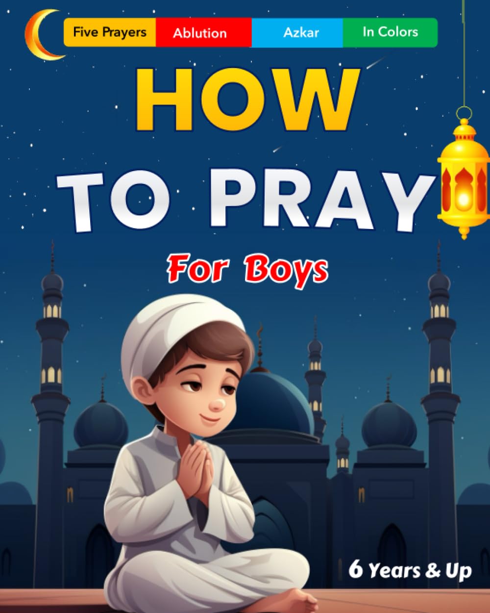 How To Pray For Boys: An Islamic Practical Guide with Illustrations to Learn How to Perform Ablution and Pray the Five Daily Prayers | Salah and Wudu ... | + Azkar (How To Pray In Islam For Kids)