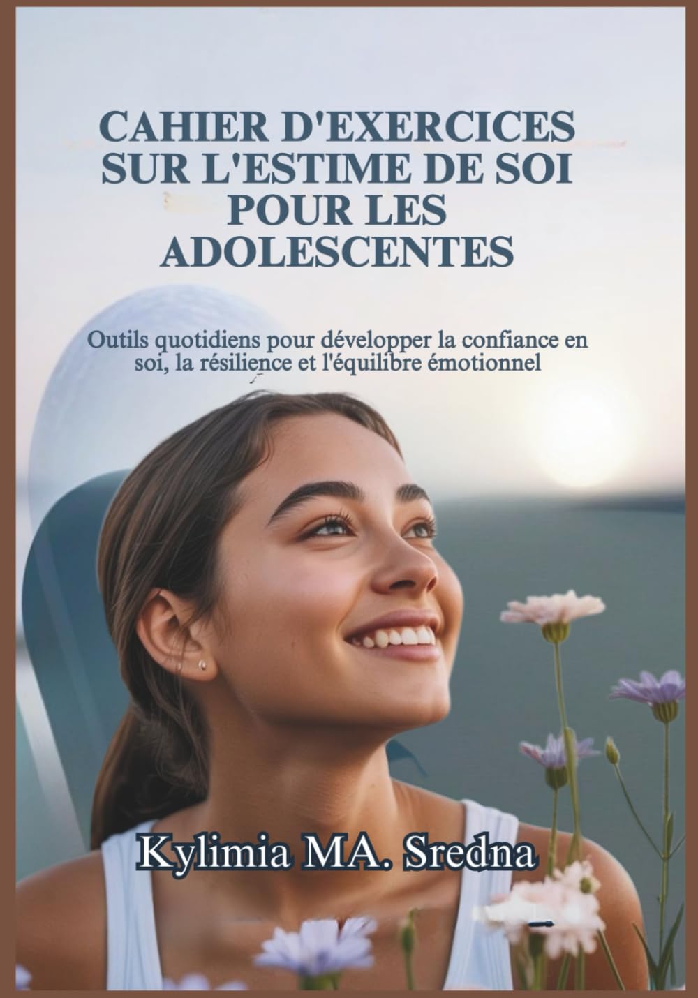 CAHIER D'EXERCICES SUR L'ESTIME DE SOI POUR LES ADOLESCENTES: Outils quotidiens pour développer la confiance en soi, la résilience et l'équilibre émotionnel