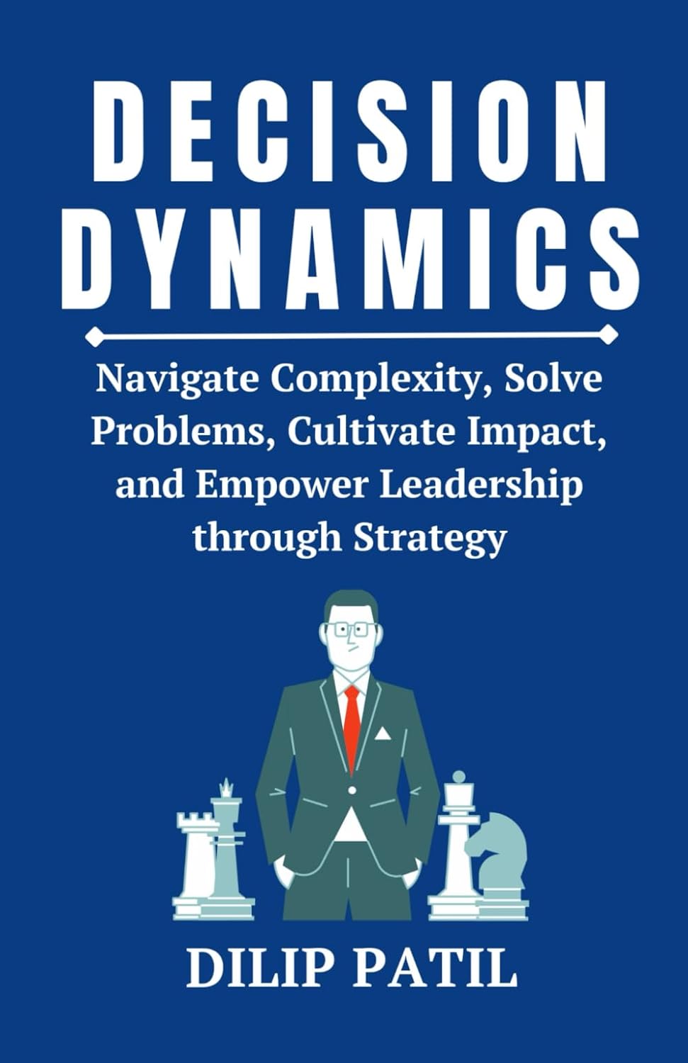 DECISION DYNAMICS: Navigate Complexity, Solve Problems, Cultivate Impact, and Empower Leadership through Strategy (Leadership Transformed)