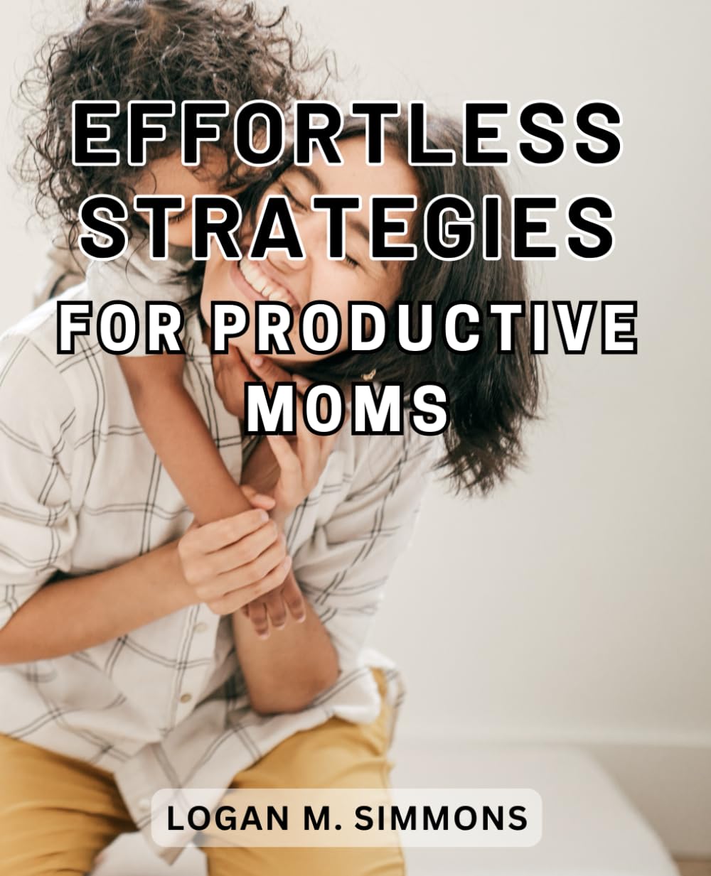 Effortless Strategies for Productive Moms: Master the Art of Time Management and Achieve Balance in Your Busy Mom Life