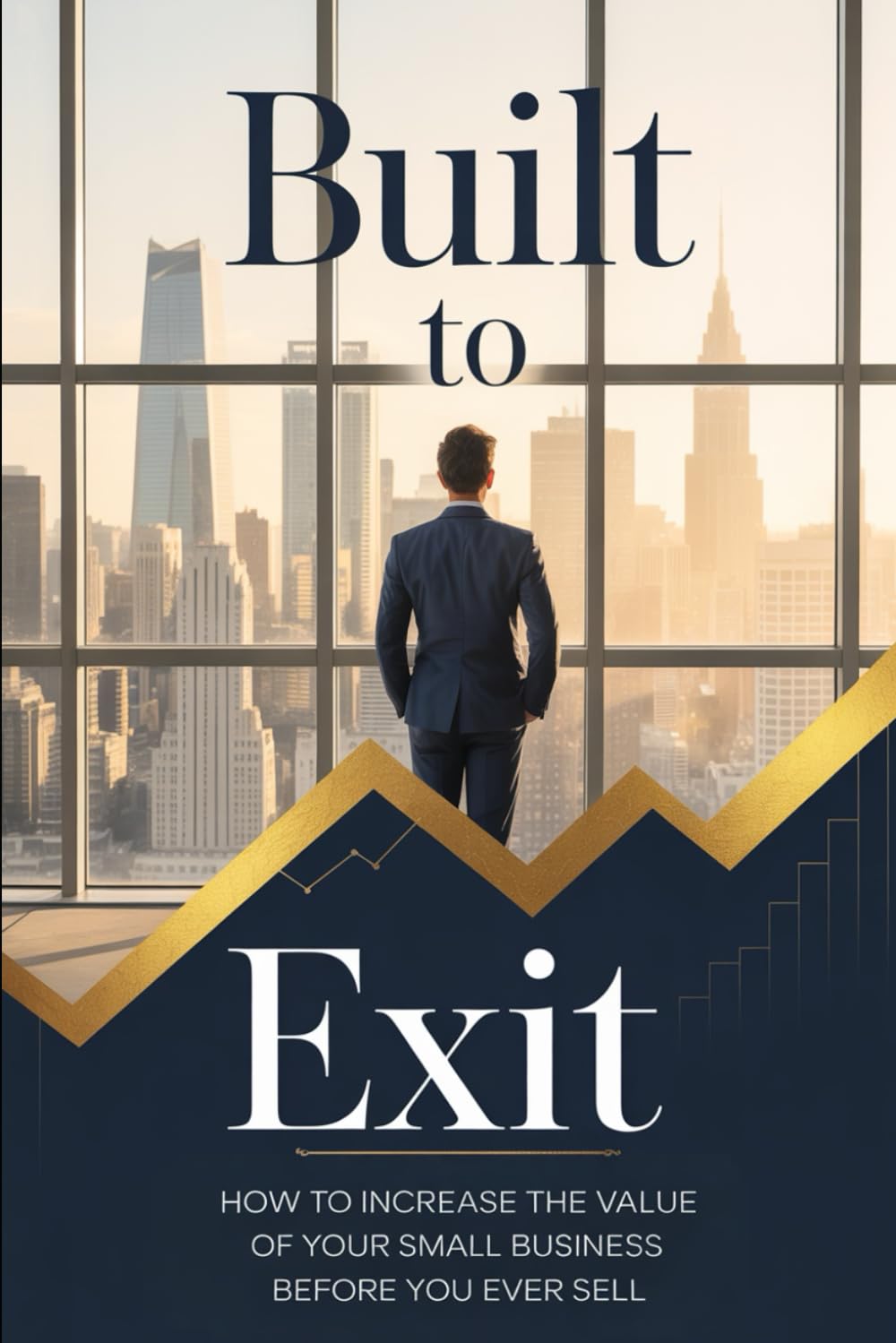 Built to Exit: How to Increase the Value of Your Small Business Before You Ever Sell: 1 (The Exit Builder Series)