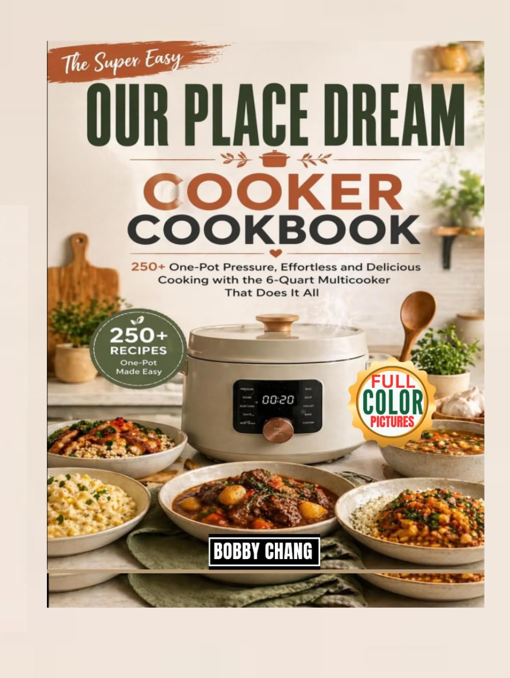 The Super Easy Our Place Dream Cooker Cookbook: 250+ One-Pot Pressure, Effortless and Delicious Cooking with the 6-Quart Multicooker That Does It All