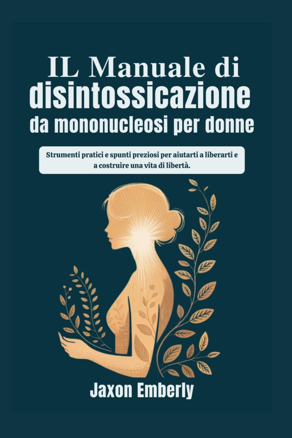 IL Manuale di disintossicazione da mononucleosi per donne: Strumenti pratici e spunti preziosi per aiutarti a liberarti e a costruire una vita di libertà.