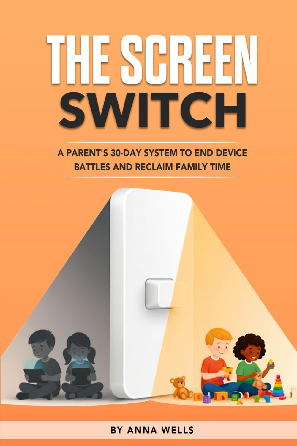 The Screen Switch: A Parent's 30-Day System to End Device Battles and Reclaim Family Time