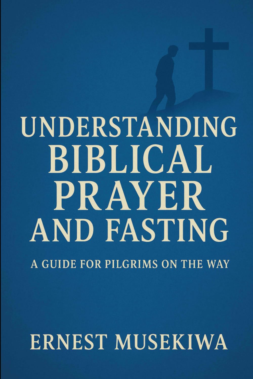 Understanding Biblical Prayer and Fasting: A Guide for Pilgrims on the Way