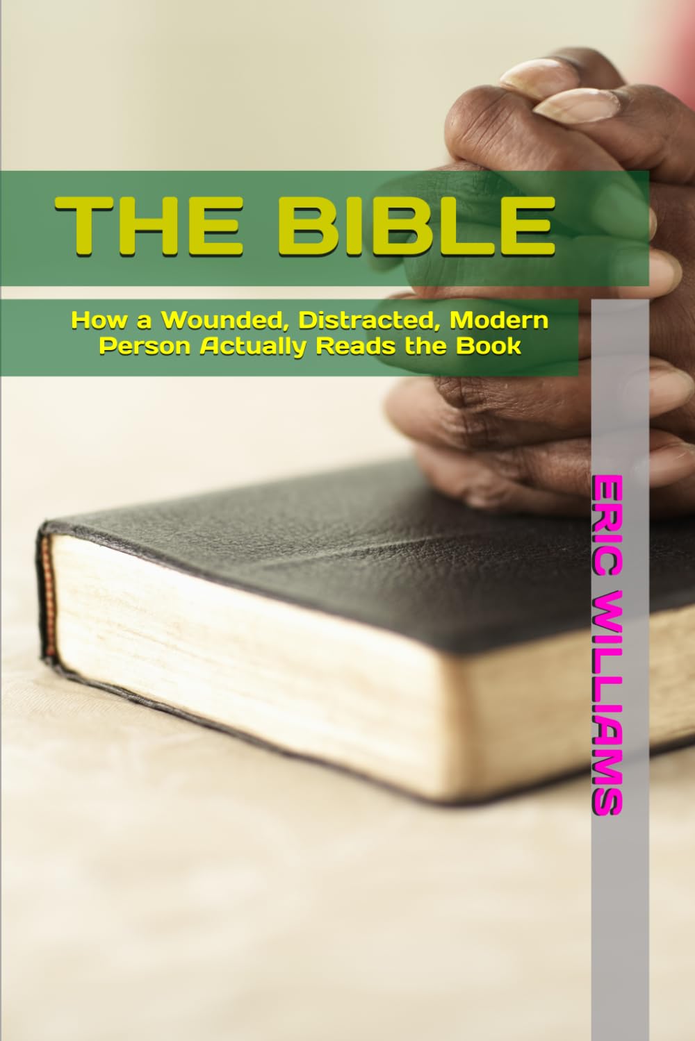 THE BIBLE: How a Wounded, Distracted, Modern Person Actually Reads the Book (PRAYER, PRAISE, AND WORSHIP-The Wounded, Distracted, Modern Person Series)