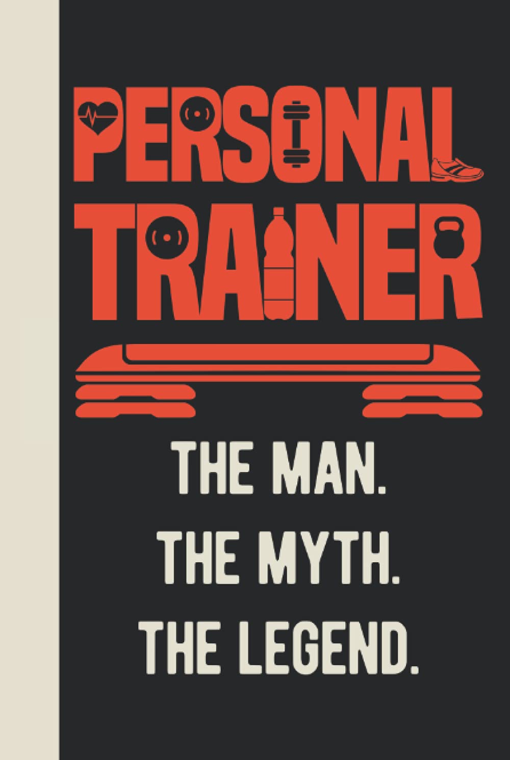 Personal Trainer The Man The Myth The Legend: Personal Trainer Gifts - Funny Appreciation & Thank You Blank Lined Notebook Journal (Personal Trainer Gifts For Men)