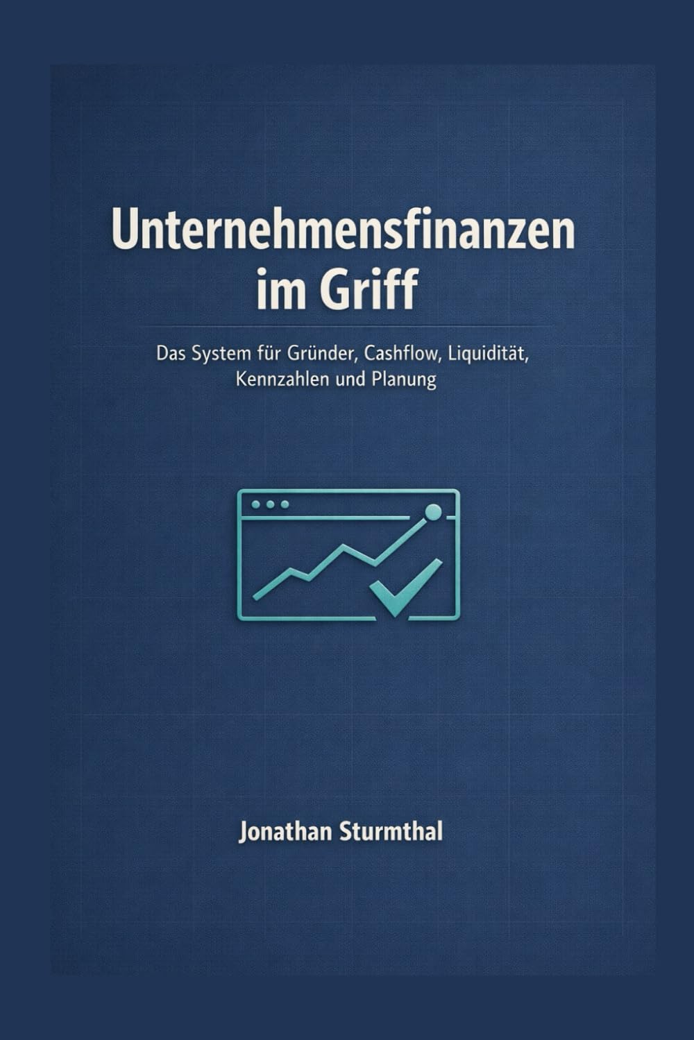 Unternehmensfinanzen im Griff: Das System für Gründer, Cashflow, Liquidität, Kennzahlen und Planung