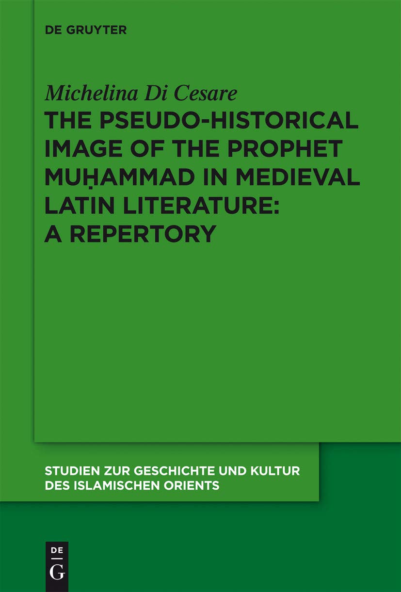 The Pseudo-historical Image of the Prophet Muhammad in Medieval Latin Literature: A Repertory (Studien zur Geschichte und Kultur des islamischen Orients, N.F. 26)