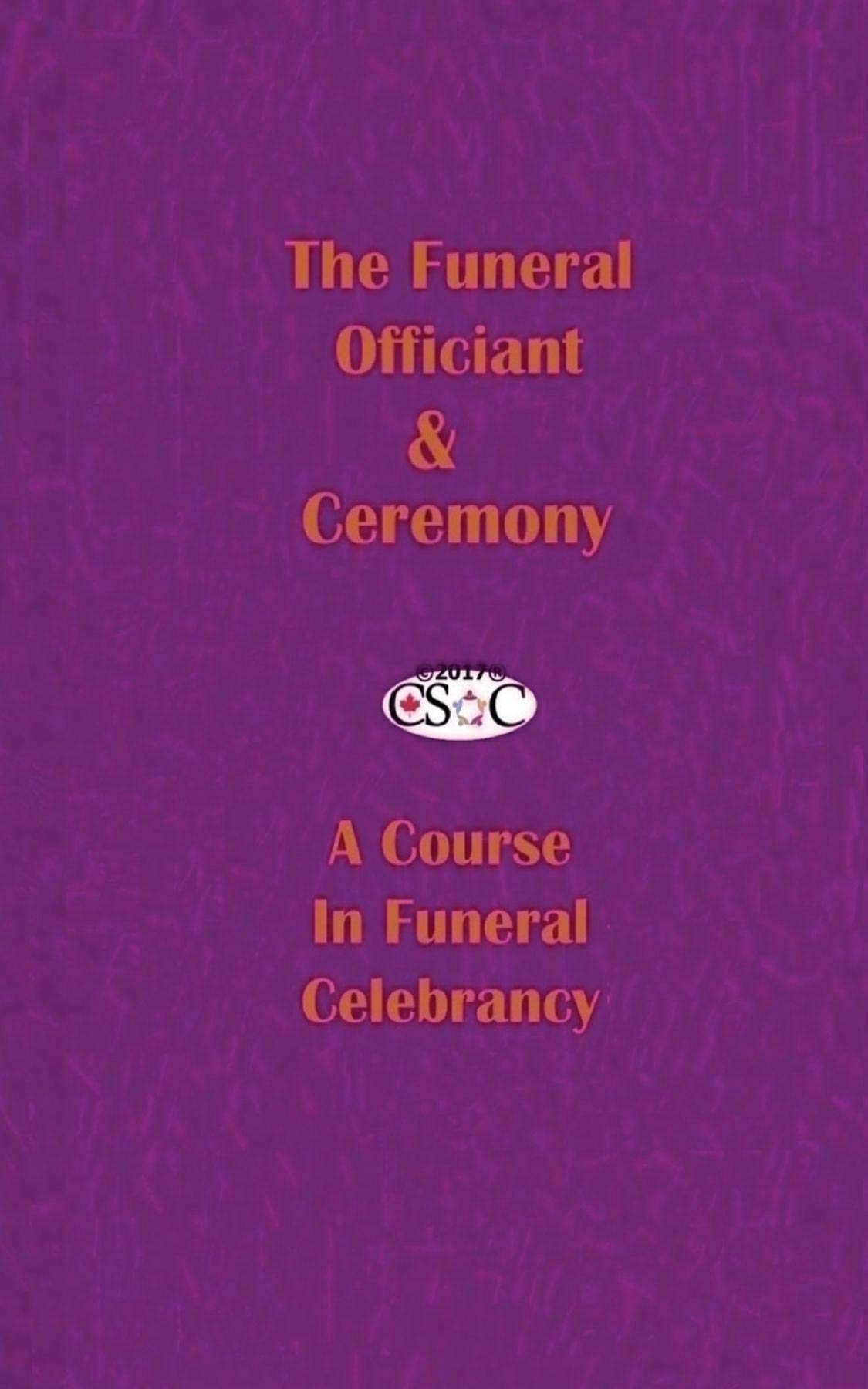 The Funeral Officiant & Ceremony: A Course In Funeral Celebrancy ~CSOC volume ONE
