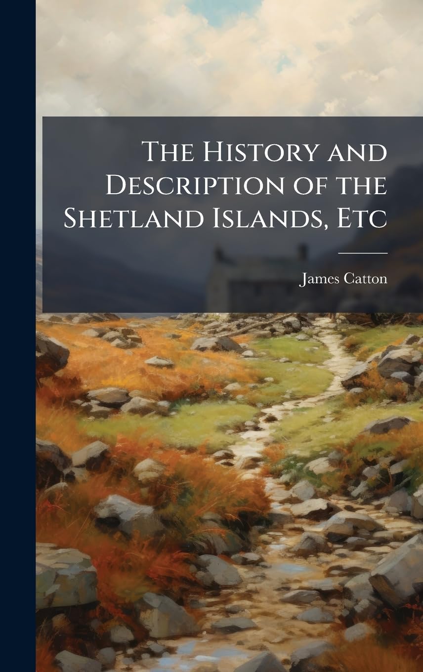The History and Description of the Shetland Islands, Etc