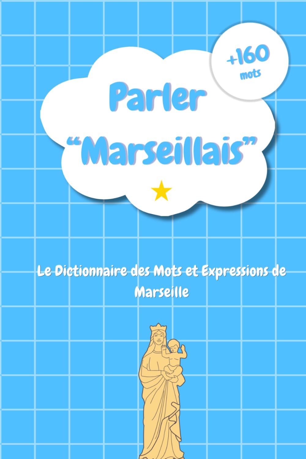 Parler Marseillais : Le Dictionnaire des Mots et Expressions de Marseille: Les Secrets du Parler Populaire Marseillais, de l’Accent Provençal et des Expressions du Sud