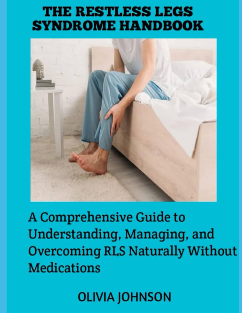 THE RESTLESS LEGS SYNDROME HANDBOOK: A Comprehensive Guide to Understanding, Managing, and Overcoming RLS Naturally Without Medications
