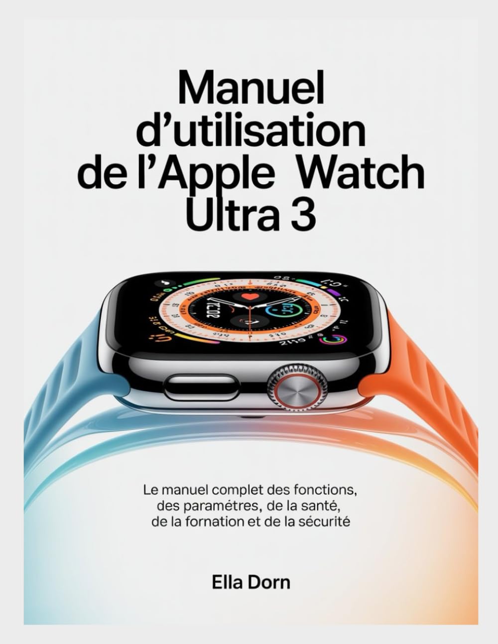 Manuel d'utilisation de l'Apple Watch Ultra 3: Le manuel complet des fonctions, des paramètres, de la santé, de la formation et de la sécurité