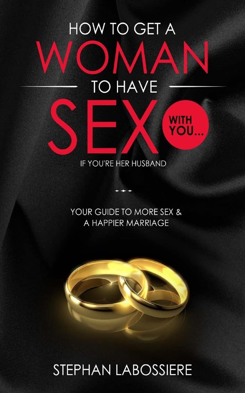 How To Get A Woman To Have Sex With You...If You're Her Husband: A Guide To Getting More Sex And Improving Your Relationship