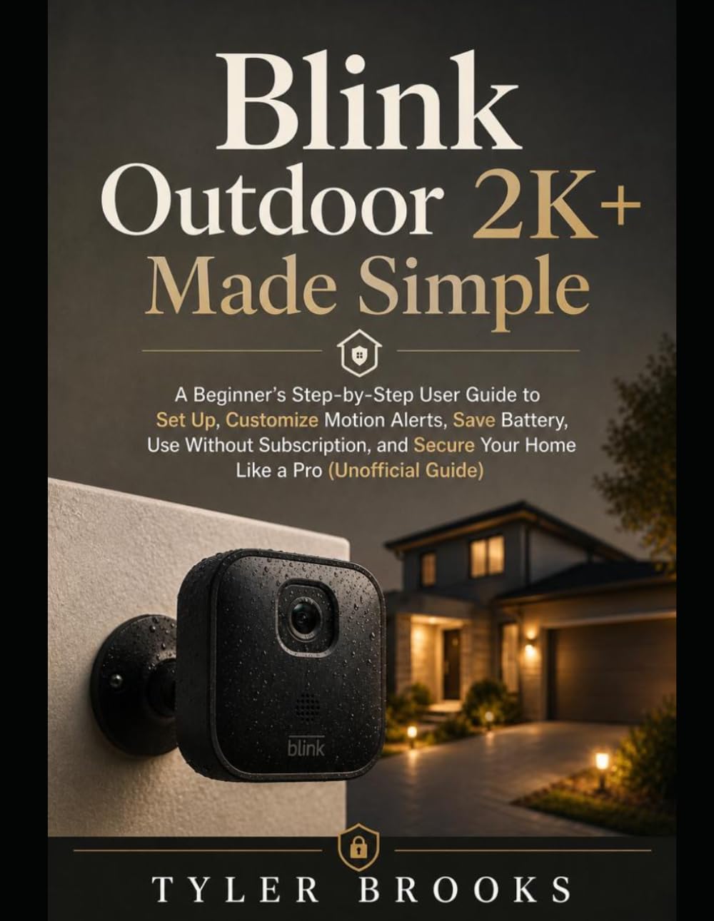 Blink Outdoor 2K+ Made Simple: A Beginner’s Step-by-Step User Guide to Set Up, Customize Motion Alerts, Save Battery, Use Without Subscription, and Secure Your Home Like a Pro (Unofficial Guide)